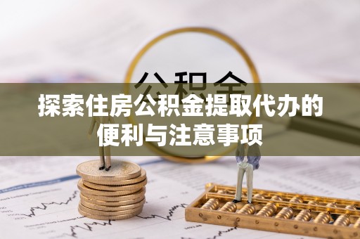 中和探索住房公积金提取代办的便利与注意事项
