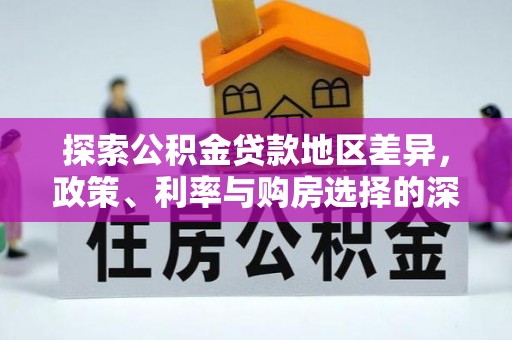 中和探索公积金贷款地区差异，政策、利率与购房选择的深度解析