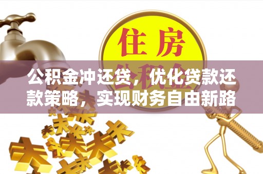 中和公积金冲还贷，优化贷款还款策略，实现财务自由新路径
