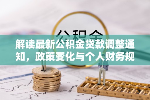 中和解读最新公积金贷款调整通知，政策变化与个人财务规划