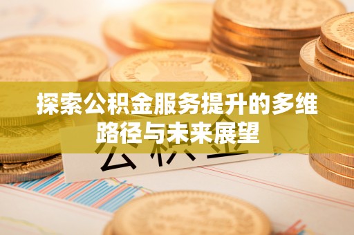 中和探索公积金服务提升的多维路径与未来展望