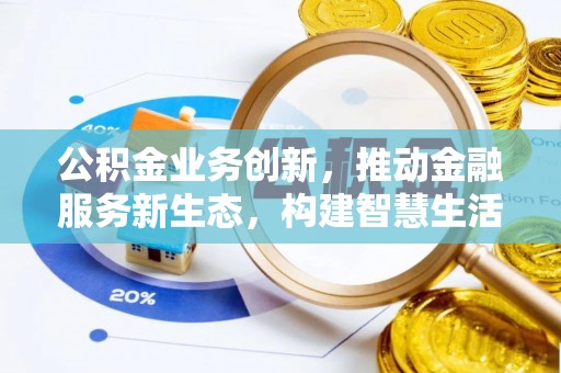 中和公积金业务创新，推动金融服务新生态，构建智慧生活新未来
