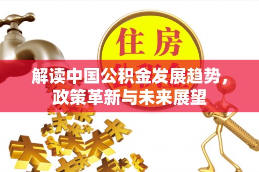 中和解读中国公积金发展趋势，政策革新与未来展望