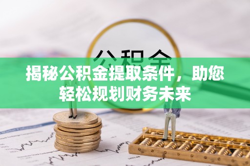 中和揭秘公积金提取条件，助您轻松规划财务未来