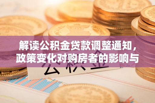 中和解读公积金贷款调整通知，政策变化对购房者的影响与机遇