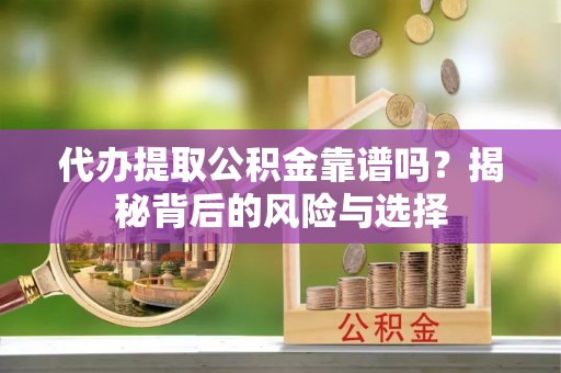 中和代办提取公积金靠谱吗？揭秘背后的风险与选择
