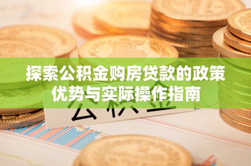 中和探索公积金购房贷款的政策优势与实际操作指南