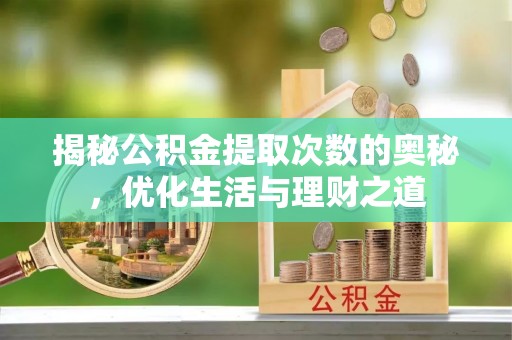 中和揭秘公积金提取次数的奥秘，优化生活与理财之道