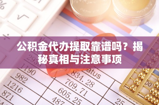 中和公积金代办提取靠谱吗？揭秘真相与注意事项