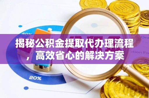 中和揭秘公积金提取代办理流程，高效省心的解决方案