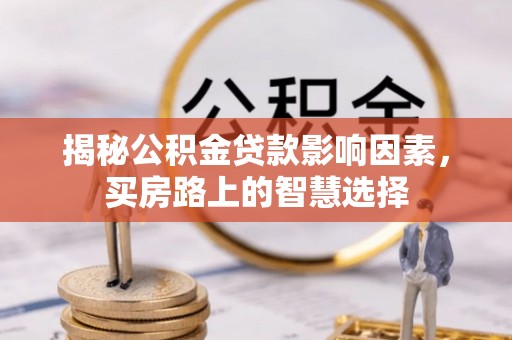 中和揭秘公积金贷款影响因素，买房路上的智慧选择