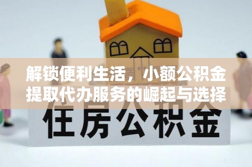 中和解锁便利生活，小额公积金提取代办服务的崛起与选择