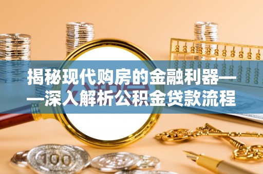 中和揭秘现代购房的金融利器——深入解析公积金贷款流程