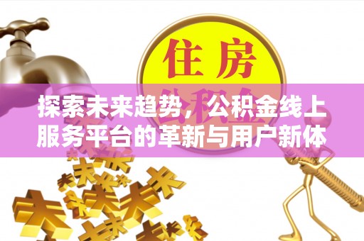 中和探索未来趋势，公积金线上服务平台的革新与用户新体验