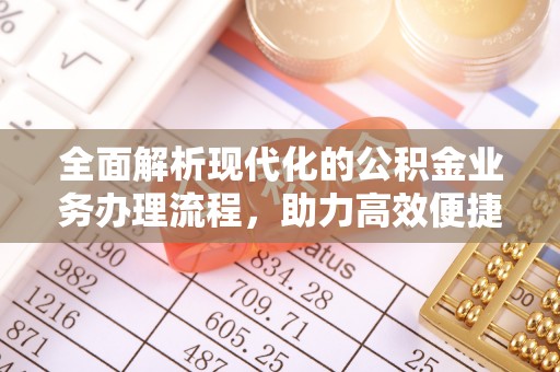 中和全面解析现代化的公积金业务办理流程，助力高效便捷生活