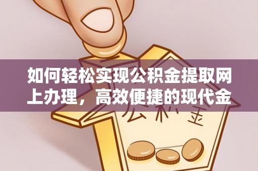 中和如何轻松实现公积金提取网上办理，高效便捷的现代金融服务