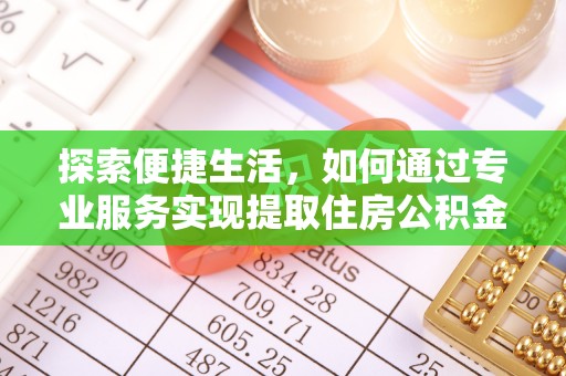 中和探索便捷生活，如何通过专业服务实现提取住房公积金代办