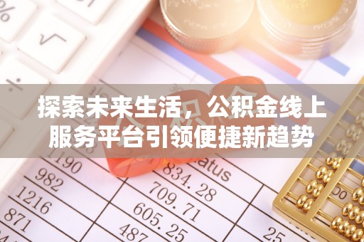 中和探索未来生活，公积金线上服务平台引领便捷新趋势