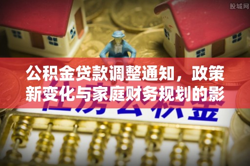 中和公积金贷款调整通知，政策新变化与家庭财务规划的影响