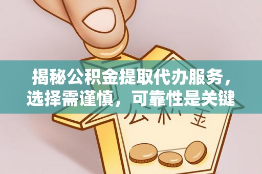 中和揭秘公积金提取代办服务，选择需谨慎，可靠性是关键