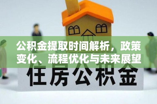 中和公积金提取时间解析，政策变化、流程优化与未来展望