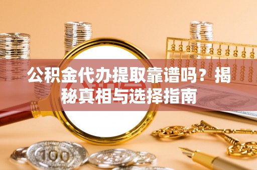 中和公积金代办提取靠谱吗？揭秘真相与选择指南