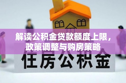 中和解读公积金贷款额度上限，政策调整与购房策略