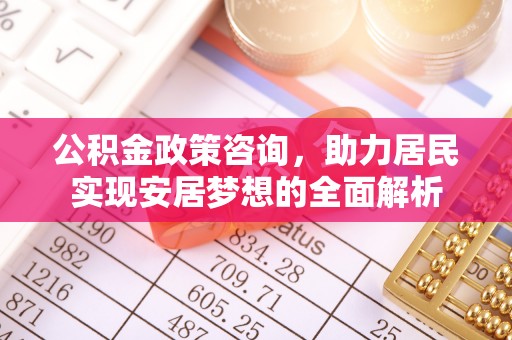 中和公积金政策咨询，助力居民实现安居梦想的全面解析