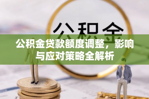 中和公积金贷款额度调整，影响与应对策略全解析