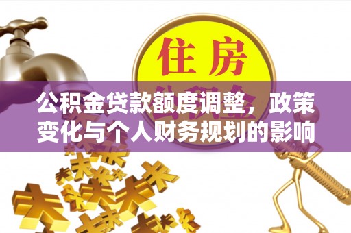中和公积金贷款额度调整，政策变化与个人财务规划的影响分析