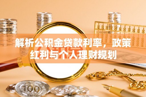 中和解析公积金贷款利率，政策红利与个人理财规划