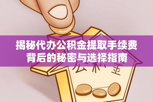 中和揭秘代办公积金提取手续费背后的秘密与选择指南
