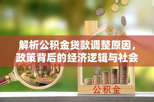中和解析公积金贷款调整原因，政策背后的经济逻辑与社会影响