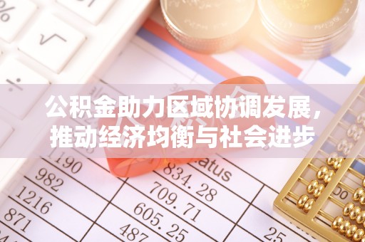 中和公积金助力区域协调发展，推动经济均衡与社会进步