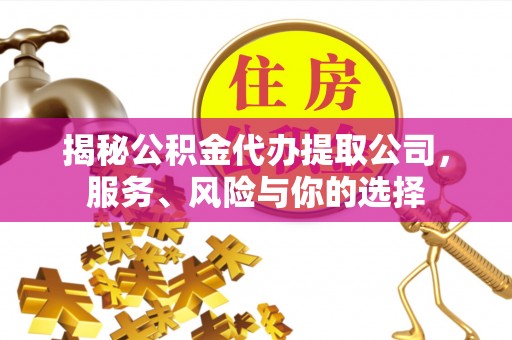 中和揭秘公积金代办提取公司，服务、风险与你的选择