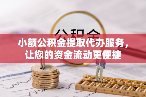 中和小额公积金提取代办服务，让您的资金流动更便捷