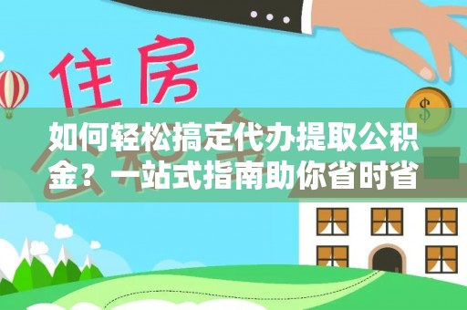 中和如何轻松搞定代办提取公积金？一站式指南助你省时省心
