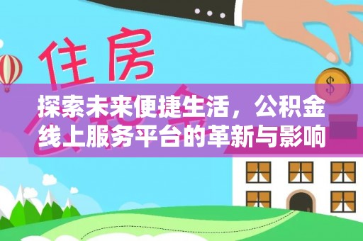 中和探索未来便捷生活，公积金线上服务平台的革新与影响