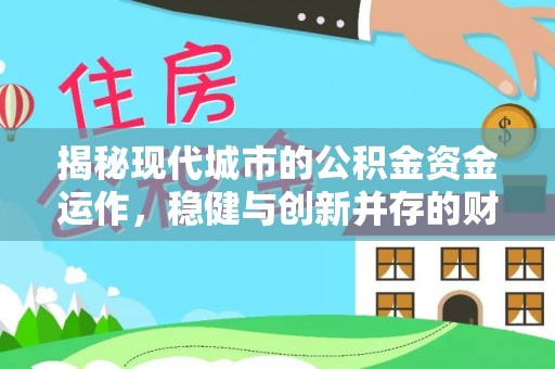 中和揭秘现代城市的公积金资金运作，稳健与创新并存的财富管理之道
