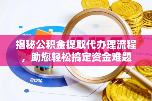 中和揭秘公积金提取代办理流程，助您轻松搞定资金难题
