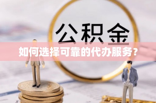 中和如何选择可靠的代办服务？