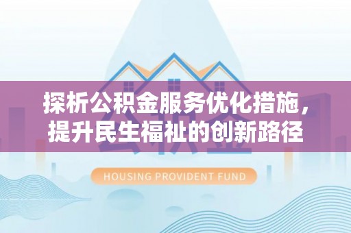 中和探析公积金服务优化措施，提升民生福祉的创新路径