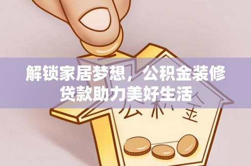中和解锁家居梦想，公积金装修贷款助力美好生活