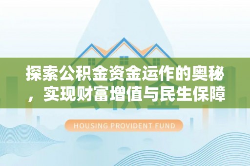 中和探索公积金资金运作的奥秘，实现财富增值与民生保障