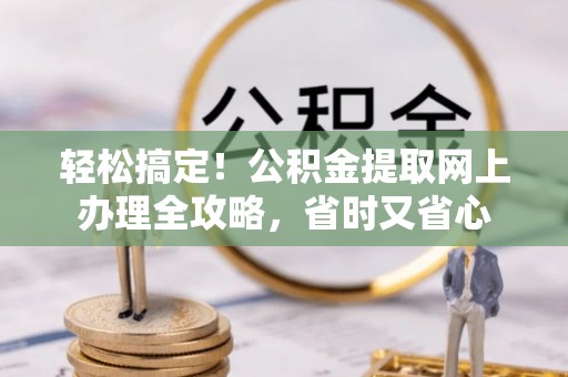 中和轻松搞定！公积金提取网上办理全攻略，省时又省心