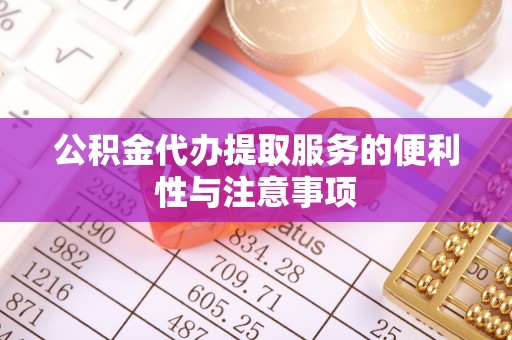 中和公积金代办提取服务的便利性与注意事项