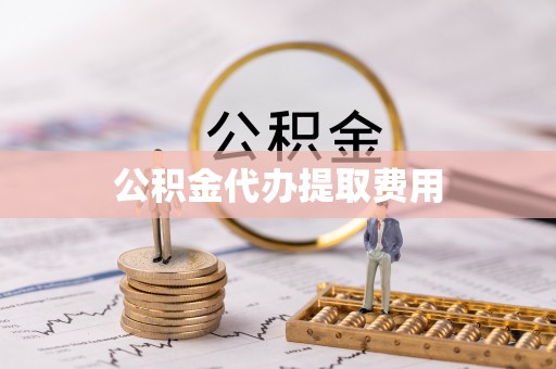 中和公积金代办提取费用