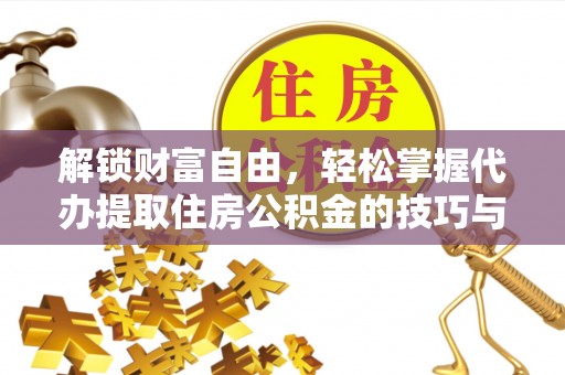 中和解锁财富自由，轻松掌握代办提取住房公积金的技巧与攻略