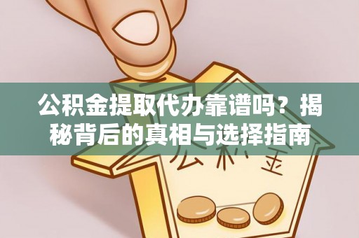 中和公积金提取代办靠谱吗？揭秘背后的真相与选择指南