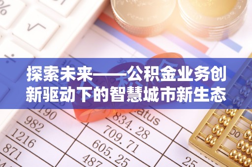 中和探索未来——公积金业务创新驱动下的智慧城市新生态